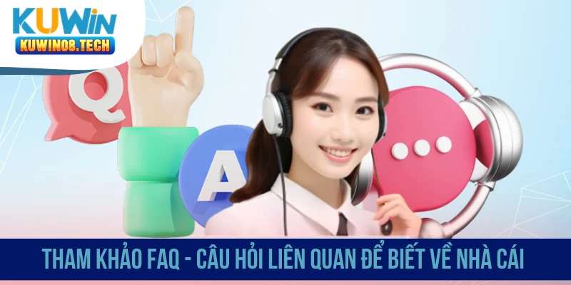 Tham khảo FAQ - Câu hỏi liên quan để biết về nhà cái